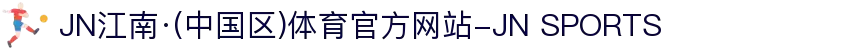 JN江南·(中国区)体育官方网站-JN SPORTS