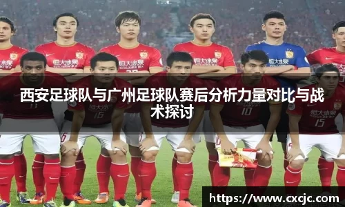 西安足球队与广州足球队赛后分析力量对比与战术探讨
