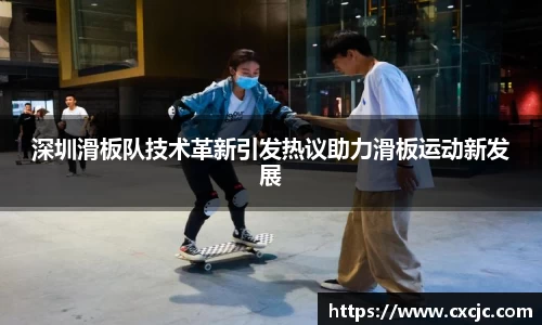 深圳滑板队技术革新引发热议助力滑板运动新发展