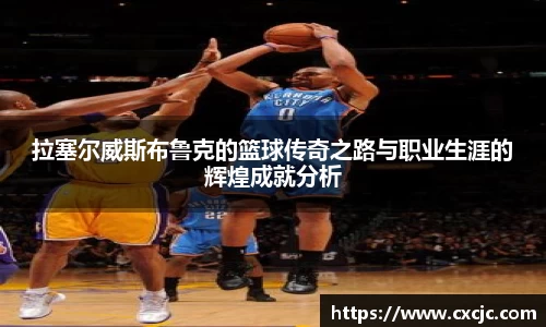 拉塞尔威斯布鲁克的篮球传奇之路与职业生涯的辉煌成就分析
