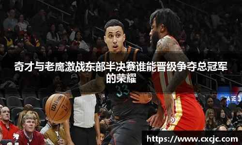 奇才与老鹰激战东部半决赛谁能晋级争夺总冠军的荣耀