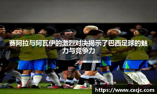 赛阿拉与阿瓦伊的激烈对决揭示了巴西足球的魅力与竞争力
