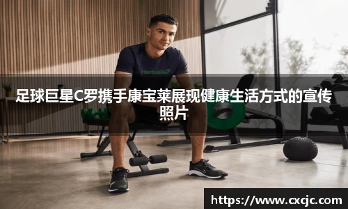 足球巨星C罗携手康宝莱展现健康生活方式的宣传照片